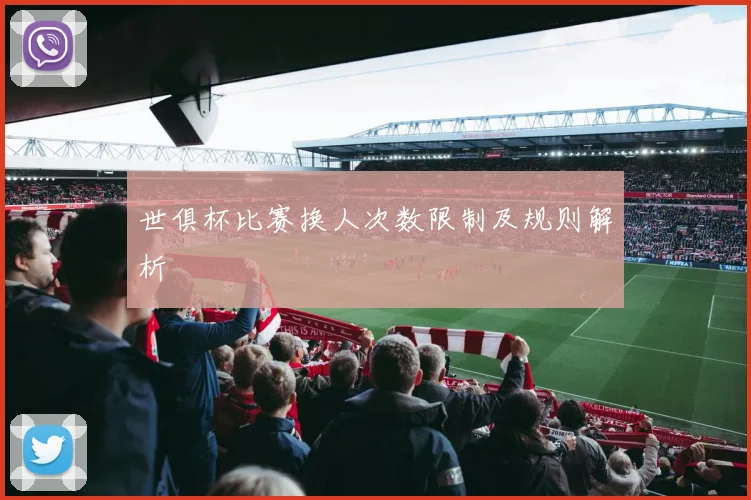世俱杯比赛换人次数限制及规则解析