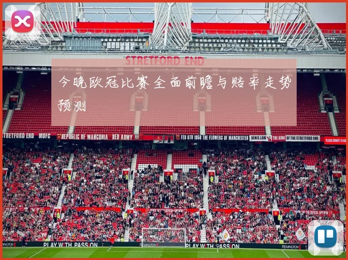 今晚欧冠比赛全面前瞻与赔率走势预测