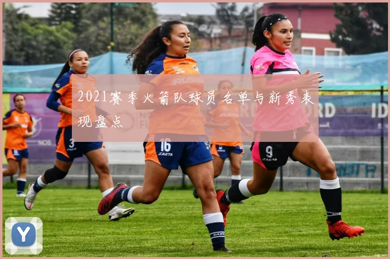 2021赛季火箭队球员名单与新秀表现盘点