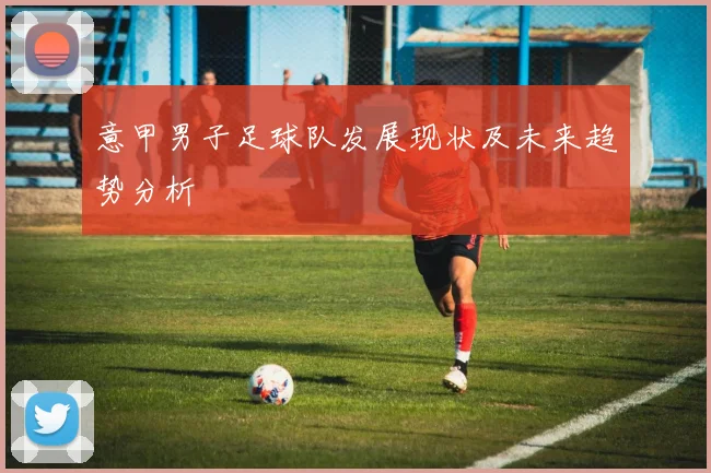 意甲男子足球队发展现状及未来趋势分析