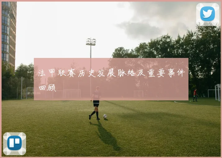 法甲联赛历史发展脉络及重要事件回顾