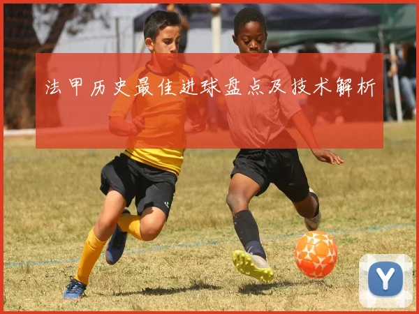 法甲历史最佳进球盘点及技术解析