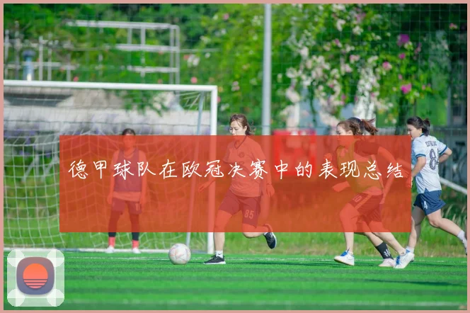 德甲球队在欧冠决赛中的表现总结