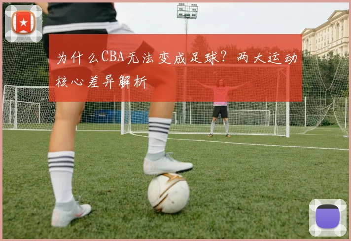 为什么CBA无法变成足球？两大运动核心差异解析