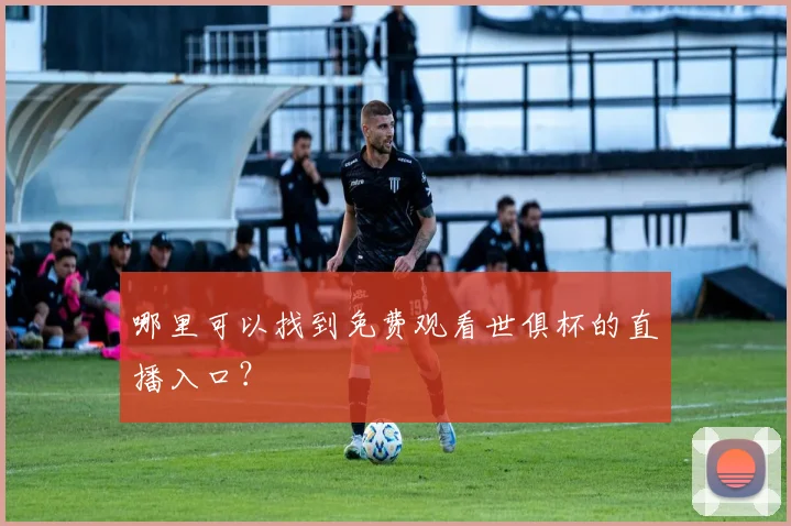 哪里可以找到免费观看世俱杯的直播入口？