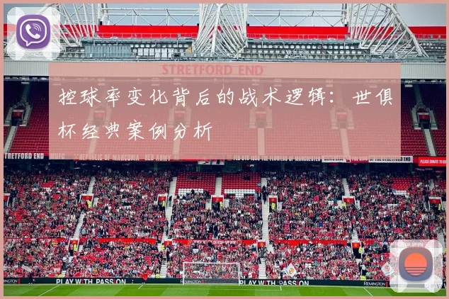 控球率变化背后的战术逻辑：世俱杯经典案例分析