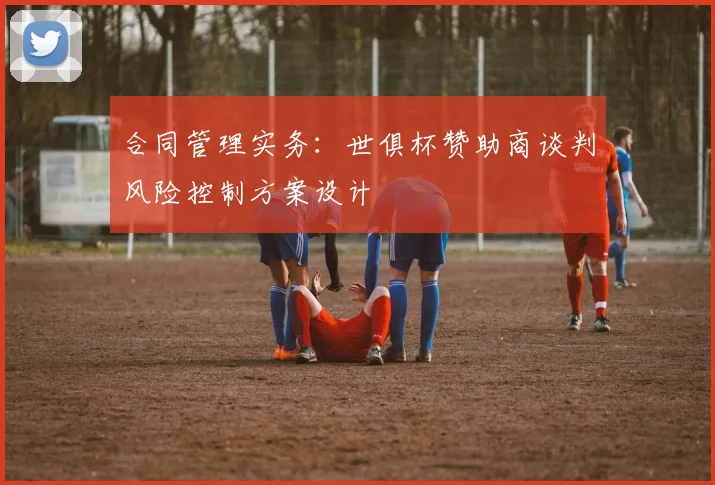 合同管理实务：世俱杯赞助商谈判风险控制方案设计