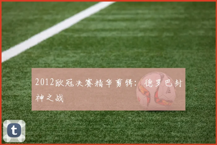 2012欧冠决赛精华剪辑：德罗巴封神之战